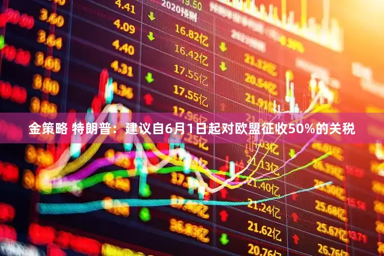 金策略 特朗普：建议自6月1日起对欧盟征收50%的关税