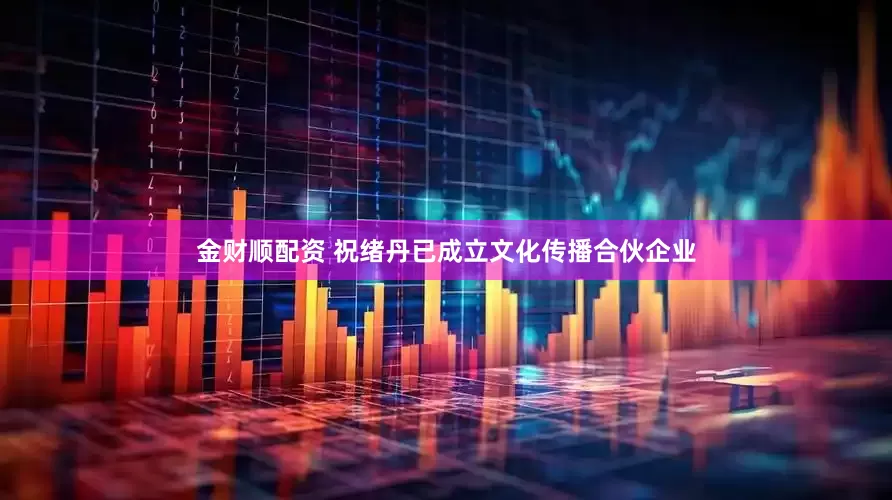 金财顺配资 祝绪丹已成立文化传播合伙企业