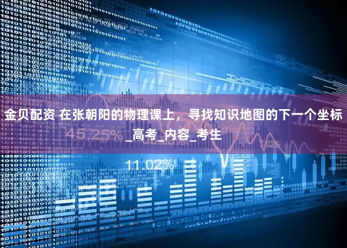 金贝配资 在张朝阳的物理课上，寻找知识地图的下一个坐标_高考_内容_考生