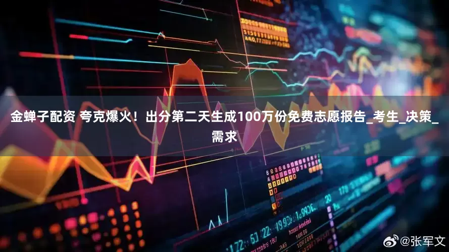 金蝉子配资 夸克爆火！出分第二天生成100万份免费志愿报告_考生_决策_需求