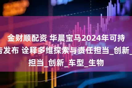 金财顺配资 华晨宝马2024年可持续发展报告发布 诠释多维探索与责任担当_创新_车型_生物