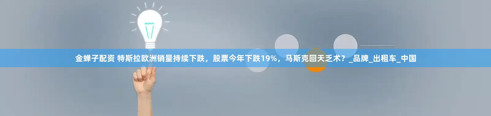 金蝉子配资 特斯拉欧洲销量持续下跌，股票今年下跌19%，马斯克回天乏术？_品牌_出租车_中国