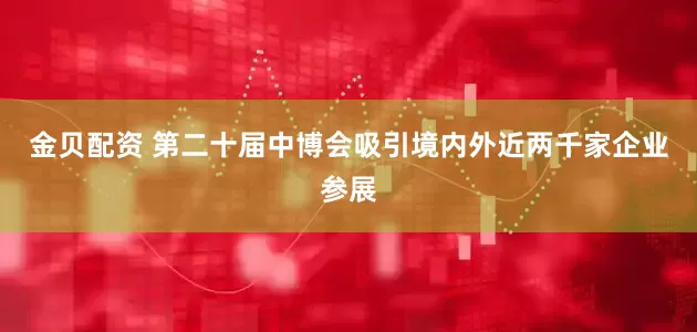 金贝配资 第二十届中博会吸引境内外近两千家企业参展