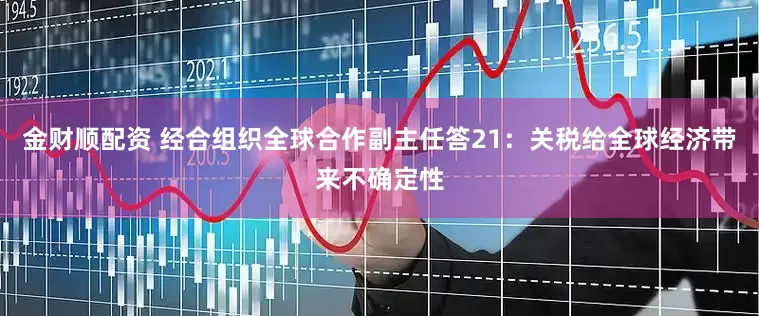 金财顺配资 经合组织全球合作副主任答21：关税给全球经济带来不确定性