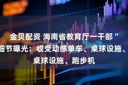 金贝配资 海南省教育厅一干部“收礼”细节曝光：收受动感单车、桌球设施、跑步机