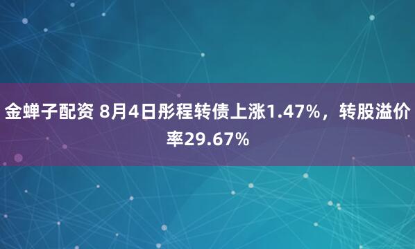金蝉子配资 8月4日彤程转债上涨1.47%，转股溢价率29.67%