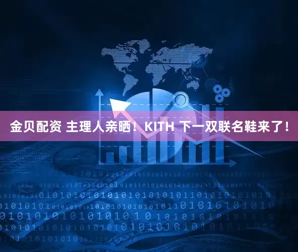 金贝配资 主理人亲晒！KITH 下一双联名鞋来了！