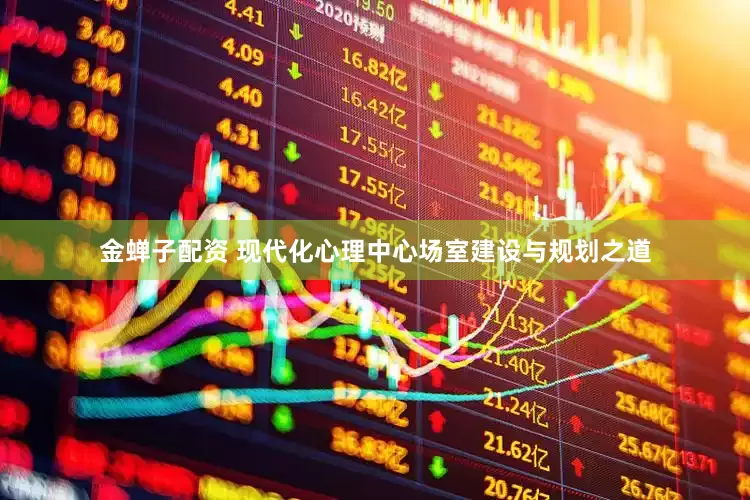 金蝉子配资 现代化心理中心场室建设与规划之道